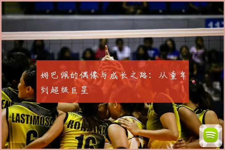 姆巴佩的偶像与成长之路:从童年到超级巨星