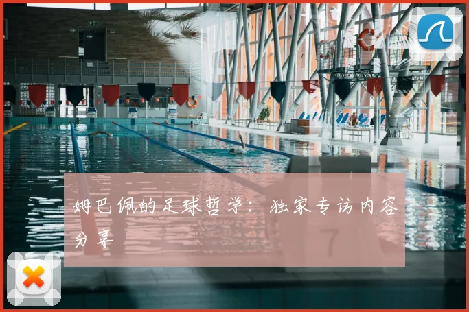 姆巴佩的足球哲学:独家专访内容分享