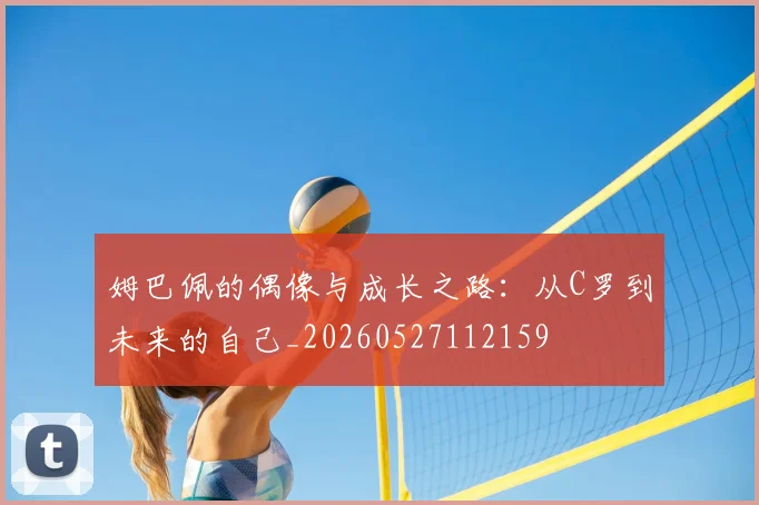 姆巴佩的偶像与成长之路：从C罗到未来的自己_20260527112159