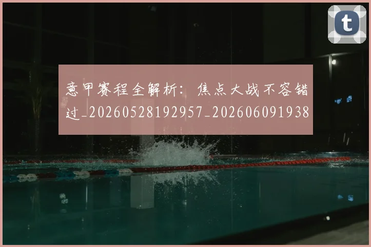意甲赛程全解析：焦点大战不容错过_20260528192957_20260609193857