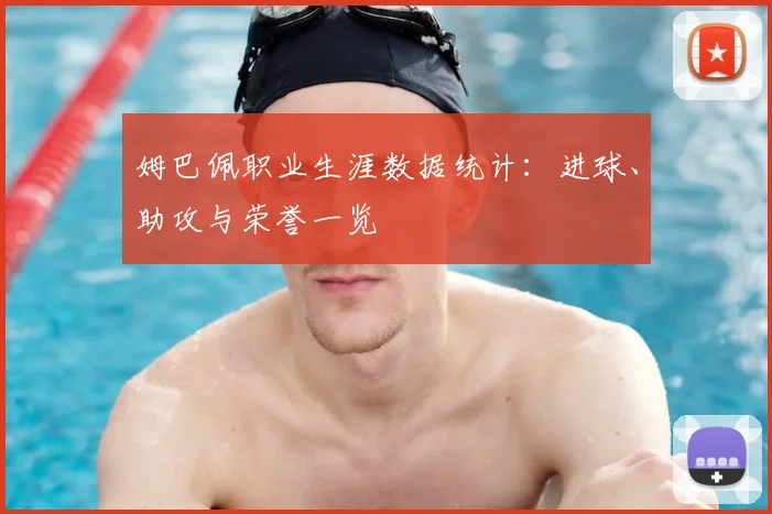 姆巴佩职业生涯数据统计:进球、助攻与荣誉一览