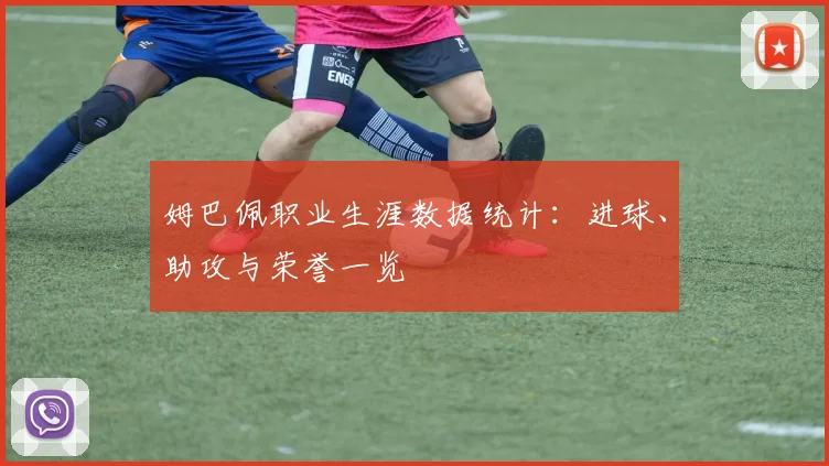 姆巴佩职业生涯数据统计：进球、助攻与荣誉一览