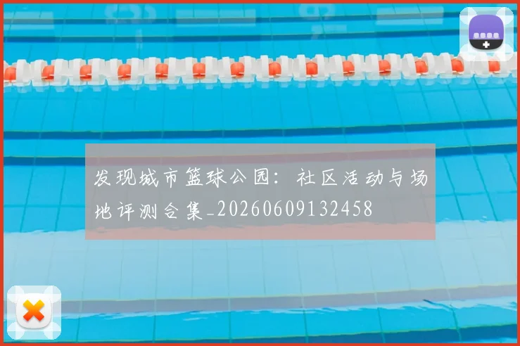 发现城市篮球公园:社区活动与场地评测合集_20260609132458