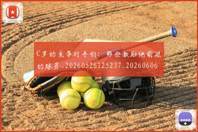 C罗的竞争对手们：那些激励他前进的球员_20260526125237_20260606165506
